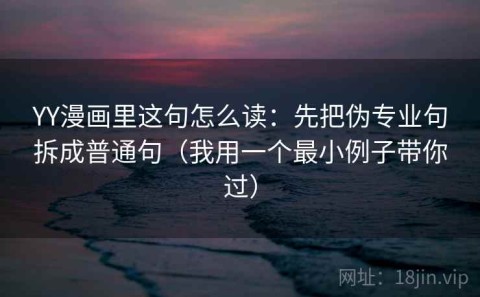 YY漫画里这句怎么读：先把伪专业句拆成普通句（我用一个最小例子带你过）