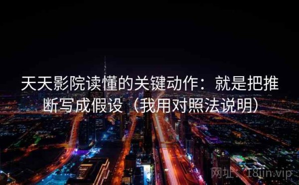 天天影院读懂的关键动作：就是把推断写成假设（我用对照法说明）