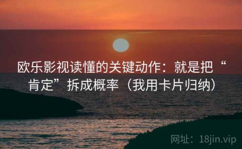 欧乐影视读懂的关键动作：就是把“肯定”拆成概率（我用卡片归纳）
