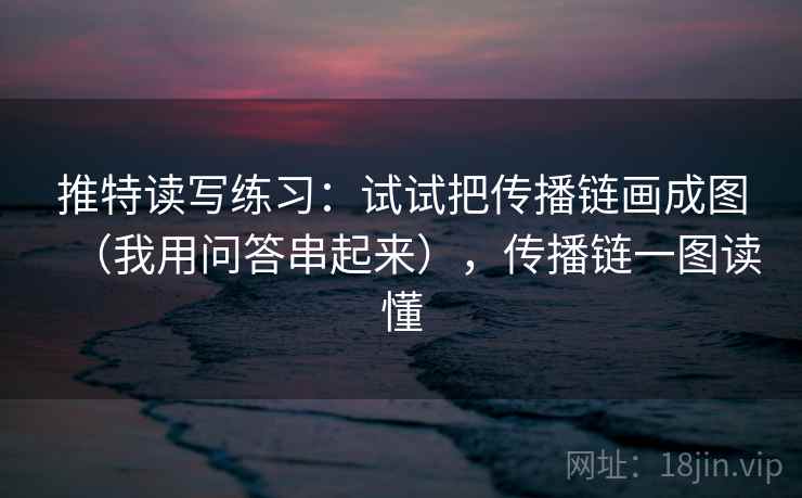 推特读写练习：试试把传播链画成图（我用问答串起来），传播链一图读懂