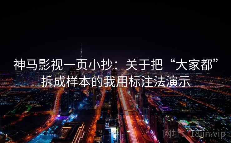 神马影视一页小抄:关于把“大家都”拆成样本的我用标注法演示 神马影视一页小抄:关于把“大家都”拆成样本的我用标注法演示