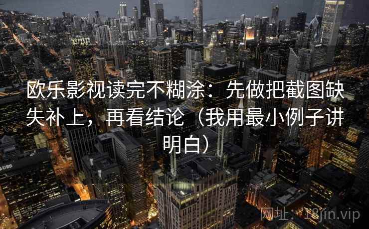 欧乐影视读完不糊涂：先做把截图缺失补上，再看结论（我用最小例子讲明白）