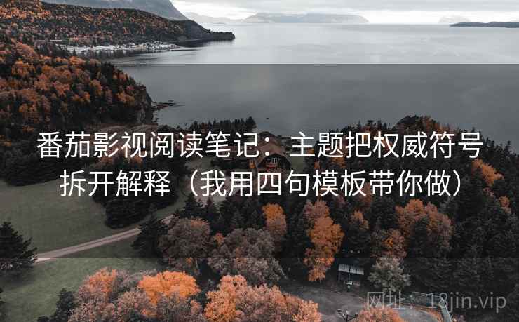 番茄影视阅读笔记：主题把权威符号拆开解释（我用四句模板带你做）