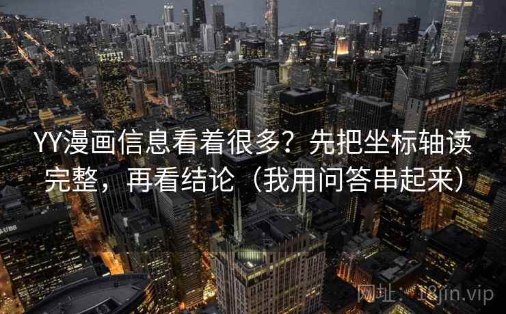 YY漫画信息看着很多？先把坐标轴读完整，再看结论（我用问答串起来）