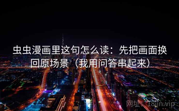 虫虫漫画里这句怎么读：先把画面换回原场景（我用问答串起来）