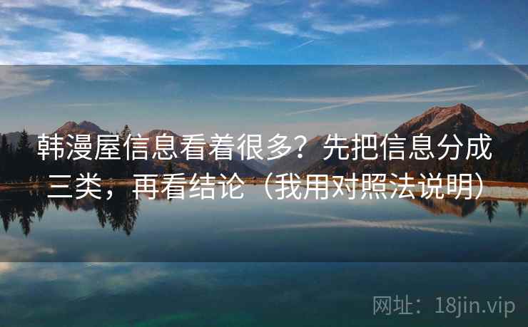 韩漫屋信息看着很多？先把信息分成三类，再看结论（我用对照法说明）