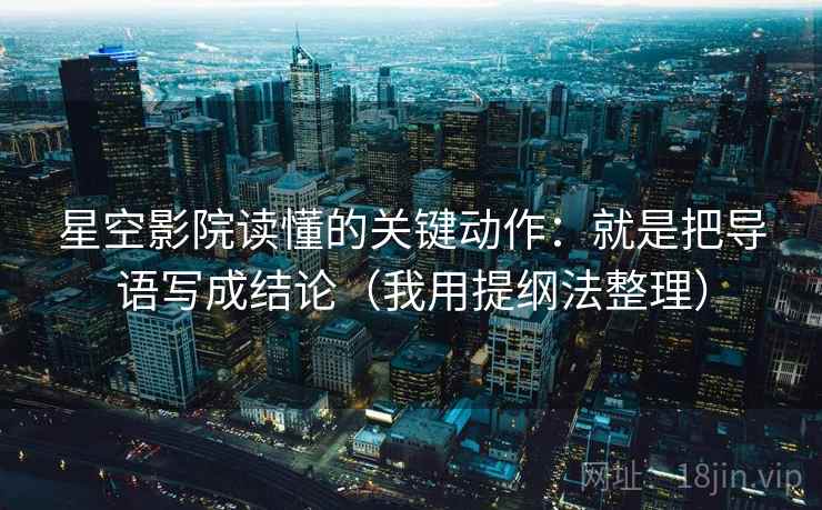 星空影院读懂的关键动作:就是把导语写成结论(我用提纲法整理) 星空影院读懂的关键动作:就是把导语写成结论(我用提纲法整理)