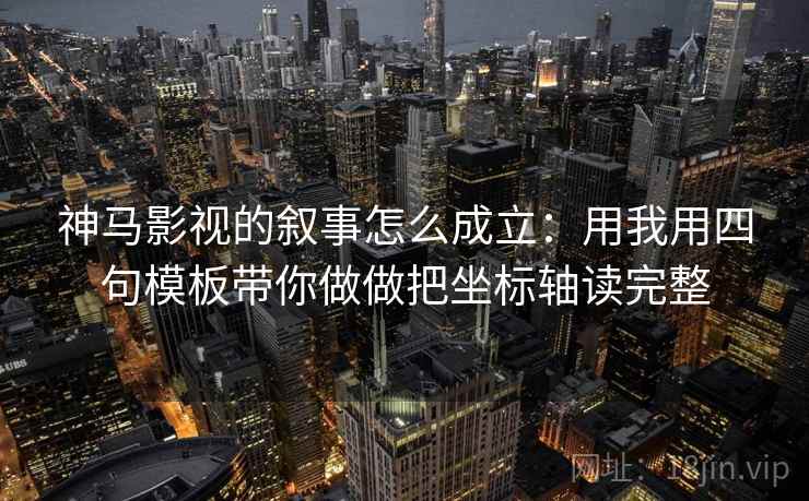 神马影视的叙事怎么成立:用我用四句模板带你做做把坐标轴读完整 神马影视的叙事怎么成立:用我用四句模板带你做做把坐标轴读完整