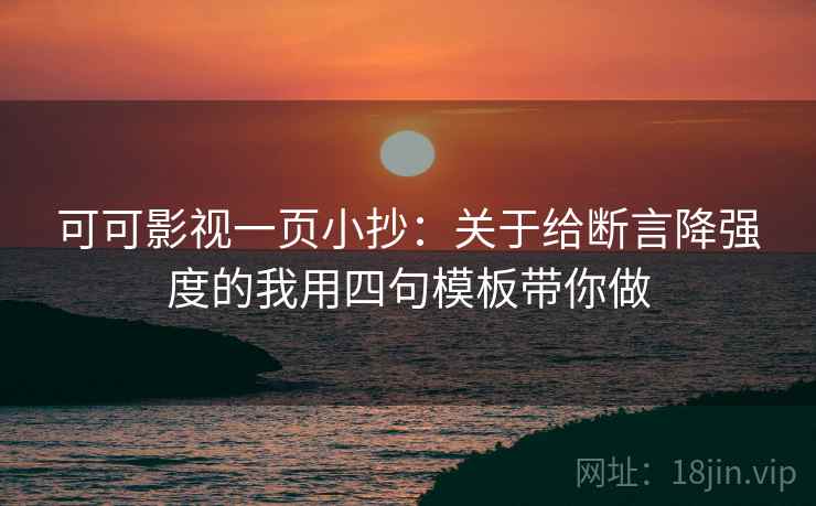 可可影视一页小抄:关于给断言降强度的我用四句模板带你做 可可影视一页小抄:关于给断言降强度的我用四句模板带你做