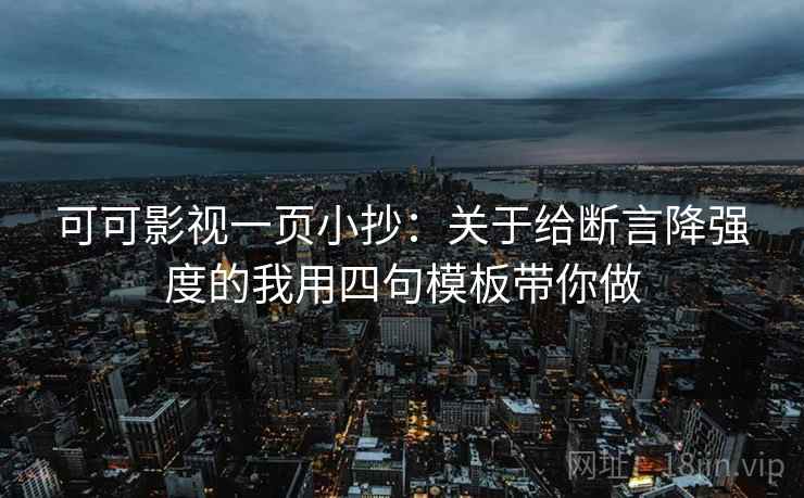 可可影视一页小抄:关于给断言降强度的我用四句模板带你做 可可影视一页小抄:关于给断言降强度的我用四句模板带你做
