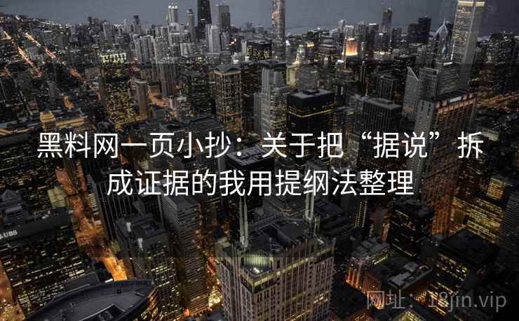 黑料网一页小抄:关于把“据说”拆成证据的我用提纲法整理 黑料网一页小抄:关于把“据说”拆成证据的我用提纲法整理