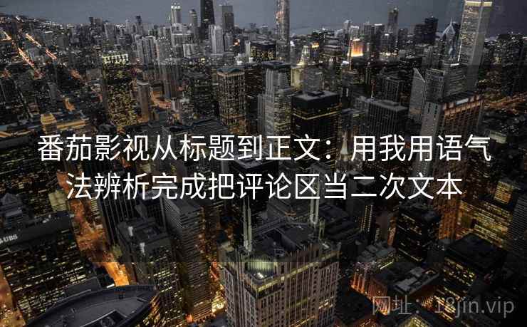 番茄影视从标题到正文：用我用语气法辨析完成把评论区当二次文本